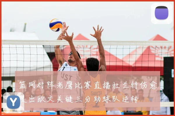 篮网对阵老鹰比赛直播杜兰特伤愈复出欧文关键三分助球队逆转