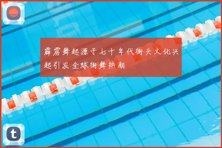 霹雳舞起源于七十年代街头文化兴起引发全球街舞热潮
