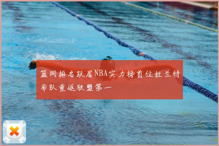 篮网排名跃居NBA实力榜首位杜兰特率队重返联盟第一