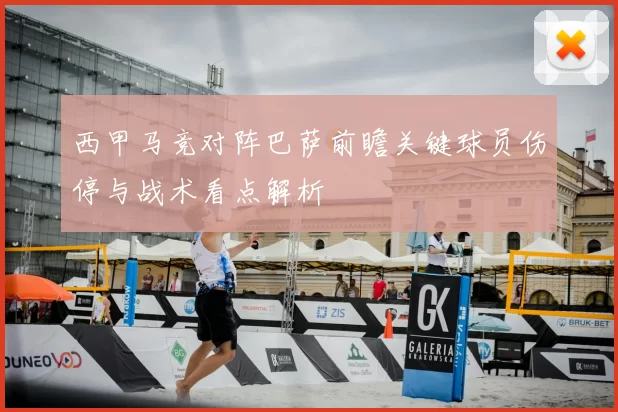 西甲马竞对阵巴萨前瞻关键球员伤停与战术看点解析