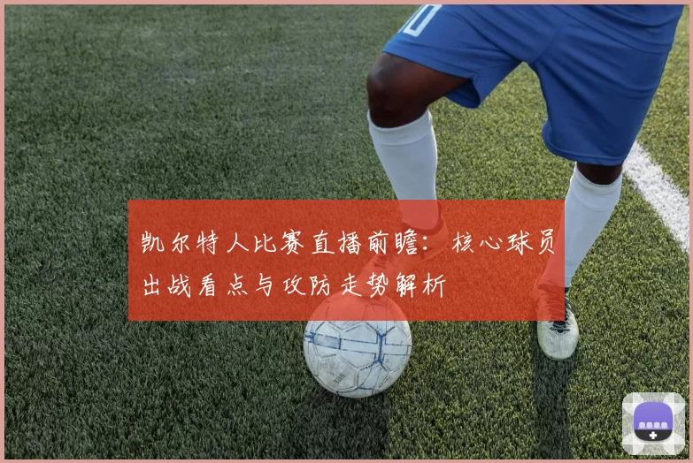 凯尔特人比赛直播前瞻:核心球员出战看点与攻防走势解析