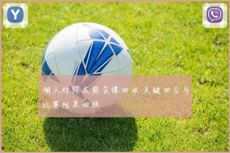 湖人对阵灰熊录像回放 关键回合与比赛结果回顾