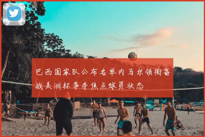 巴西国家队公布名单内马尔领衔备战美洲杯争夺焦点球员状态