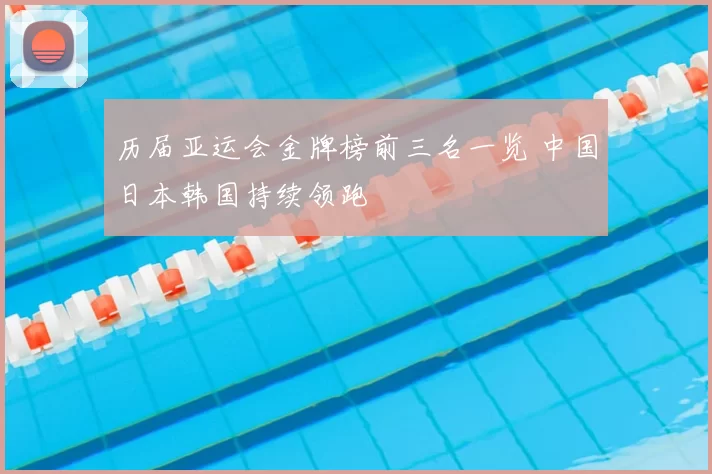 历届亚运会金牌榜前三名一览 中国日本韩国持续领跑
