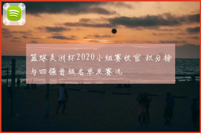 篮球美洲杯2020小组赛收官 积分榜与四强晋级名单及赛况
