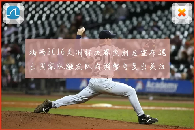 梅西2016美洲杯决赛失利后宣布退出国家队触发队内调整与复出关注
