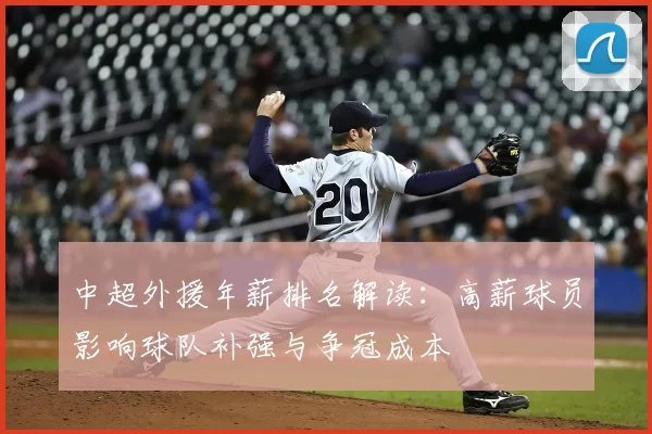 中超外援年薪排名解读:高薪球员影响球队补强与争冠成本