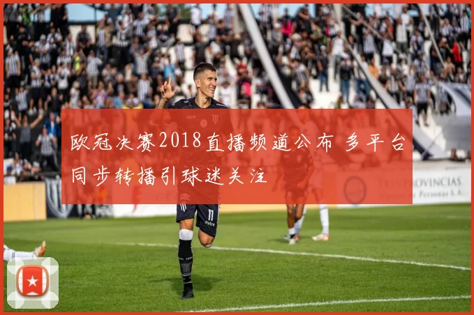 欧冠决赛2018直播频道公布 多平台同步转播引球迷关注