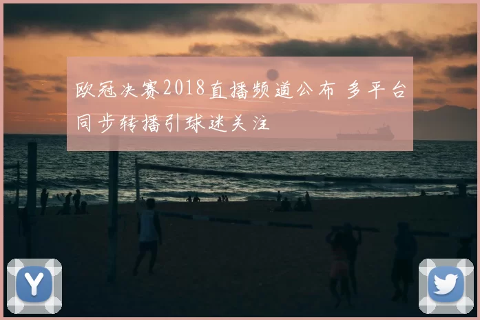 欧冠决赛2018直播频道公布 多平台同步转播引球迷关注