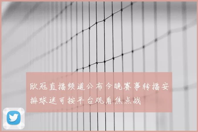 欧冠直播频道公布今晚赛事转播安排球迷可按平台观看焦点战