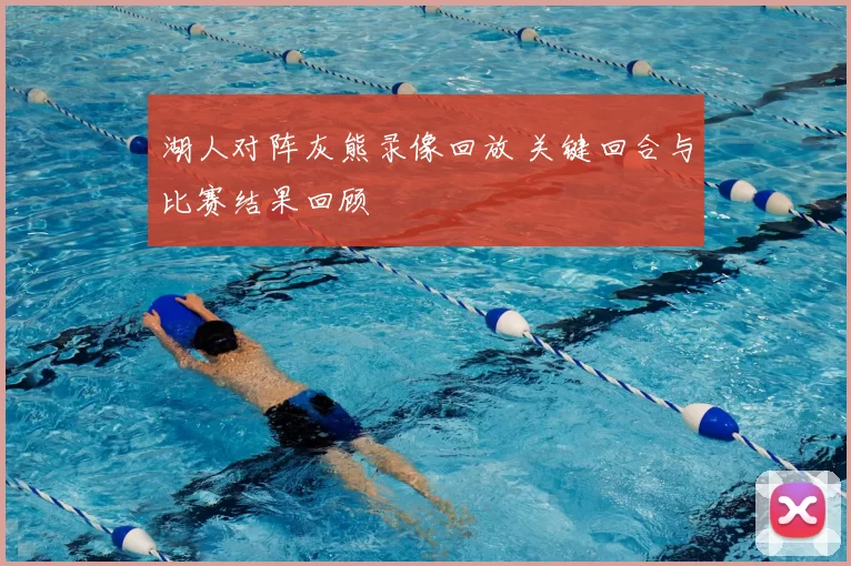 湖人对阵灰熊录像回放 关键回合与比赛结果回顾