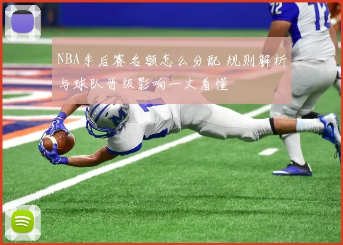 NBA季后赛名额怎么分配 规则解析与球队晋级影响一文看懂