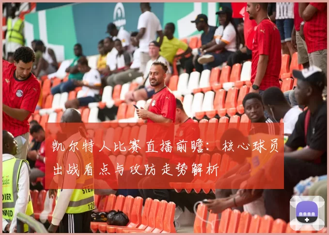 凯尔特人比赛直播前瞻：核心球员出战看点与攻防走势解析