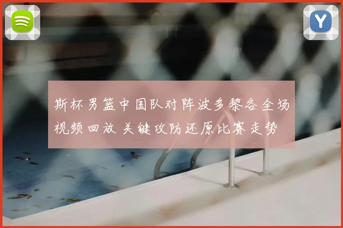 斯杯男篮中国队对阵波多黎各全场视频回放 关键攻防还原比赛走势