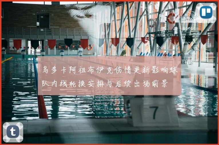乌多卡阿祖布伊克伤情更新影响球队内线轮换安排与后续出场前景
