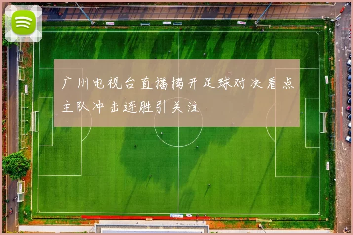 广州电视台直播揭开足球对决看点主队冲击连胜引关注