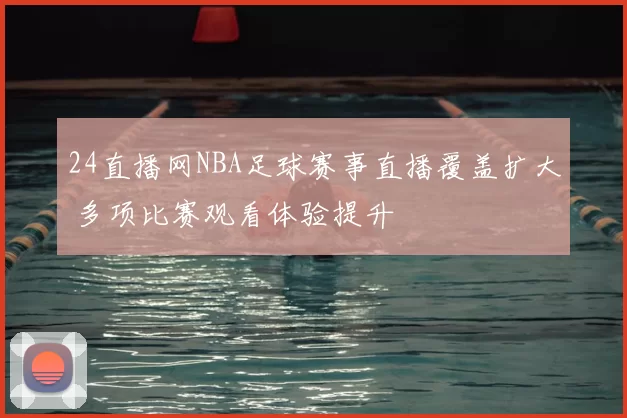 24直播网NBA足球赛事直播覆盖扩大 多项比赛观看体验提升
