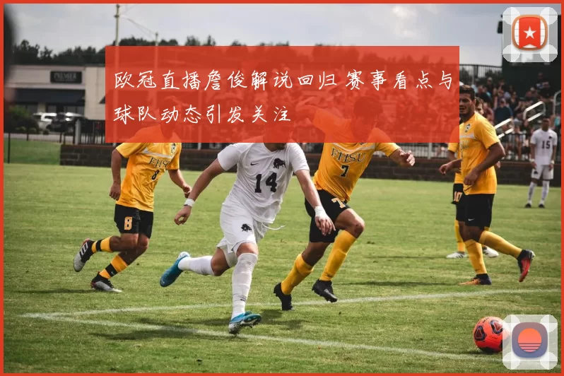 欧冠直播詹俊解说回归 赛事看点与球队动态引发关注