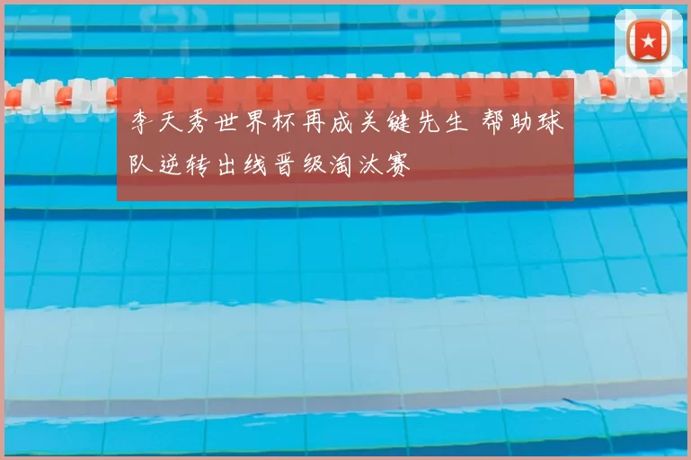 李天秀世界杯再成关键先生 帮助球队逆转出线晋级淘汰赛