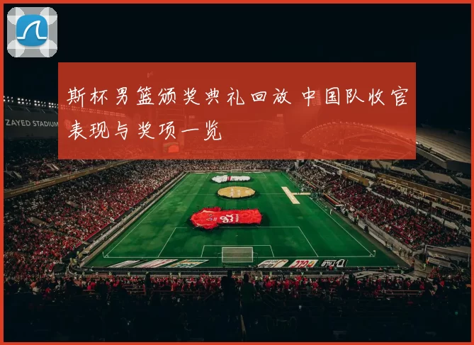斯杯男篮颁奖典礼回放 中国队收官表现与奖项一览