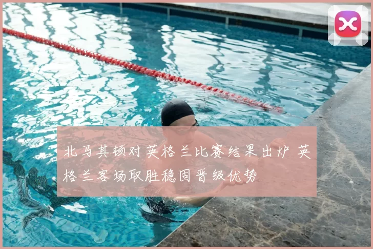 北马其顿对英格兰比赛结果出炉 英格兰客场取胜稳固晋级优势