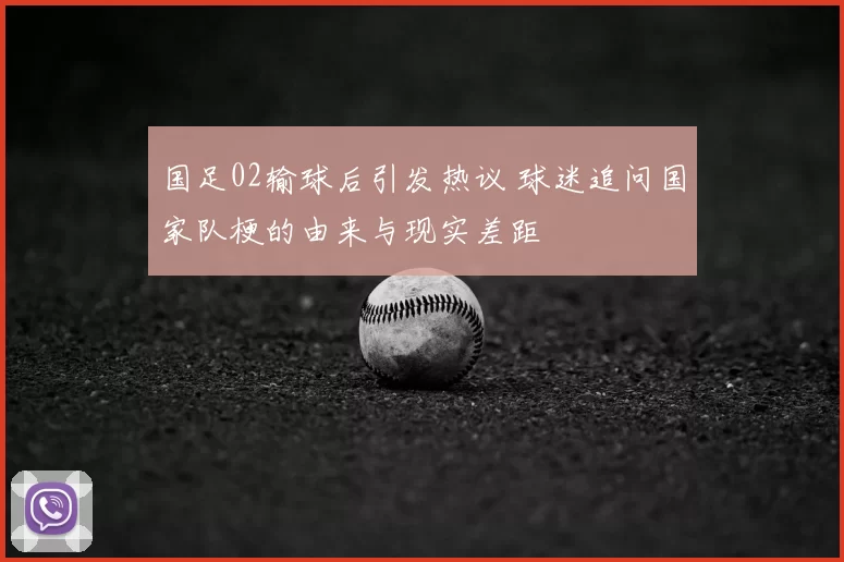 国足02输球后引发热议 球迷追问国家队梗的由来与现实差距