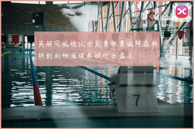 英超同城德比全览曼联曼城阿森纳热刺利物浦埃弗顿对决盘点