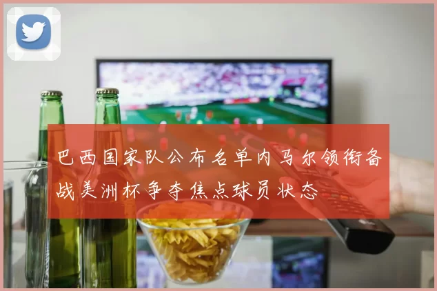 巴西国家队公布名单内马尔领衔备战美洲杯争夺焦点球员状态