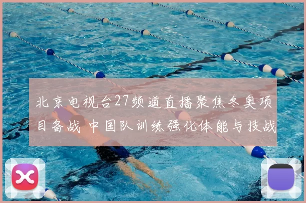 北京电视台27频道直播聚焦冬奥项目备战 中国队训练强化体能与技战术配合