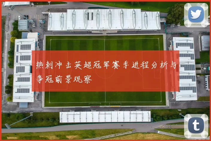 热刺冲击英超冠军赛季进程分析与争冠前景观察