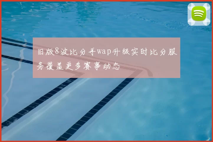 旧版8波比分手wap升级实时比分服务覆盖更多赛事动态