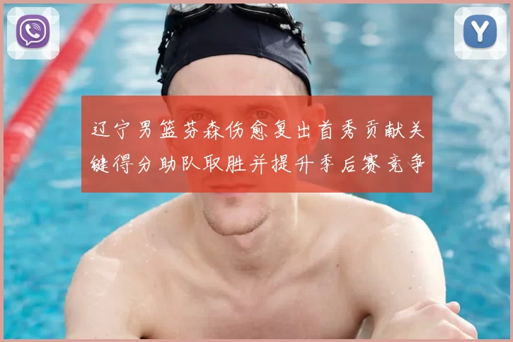辽宁男篮芬森伤愈复出首秀贡献关键得分助队取胜并提升季后赛竞争力