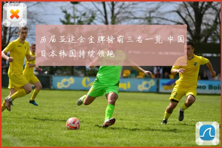 历届亚运会金牌榜前三名一览 中国日本韩国持续领跑