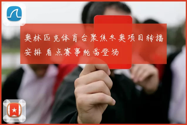 奥林匹克体育台聚焦冬奥项目转播安排 看点赛事轮番登场